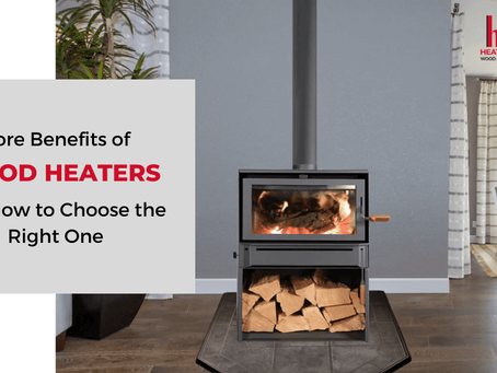 Core Benefits of Wood Heaters and How to Choose the Right One