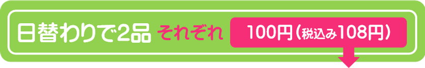 日替わりで2品それぞれ100円.png