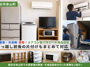 越谷市赤山町で大型冷蔵庫・洗濯機・エアコンの買取と不用品回収を行った実績をご紹介!引っ越し前後の片付けもまとめて対応【越谷市 不用品回収】
