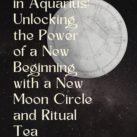 New Moon in Aquarius: Unlocking the Power of a New Beginning with a New Moon Circle and Ritual Tea