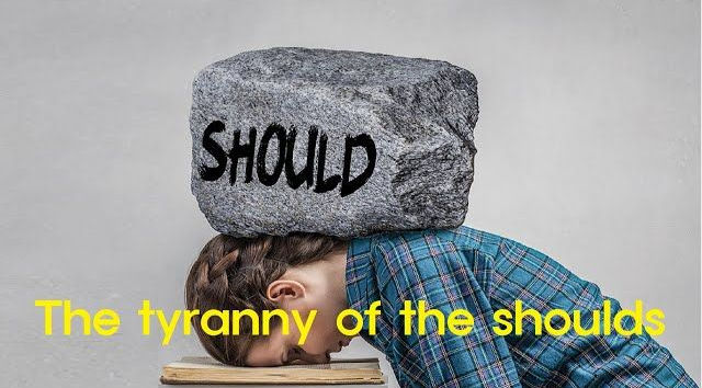 The tyranny of 'should'