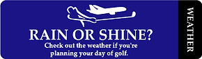 Rain or Shine? Check out the weather if you're planning your day of golf. Weather