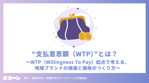 “支払意思額（WTP）”とは？〜WTP（Willingness To Pay）起点で考える、地域ブランドの価値と価格のつくり方〜