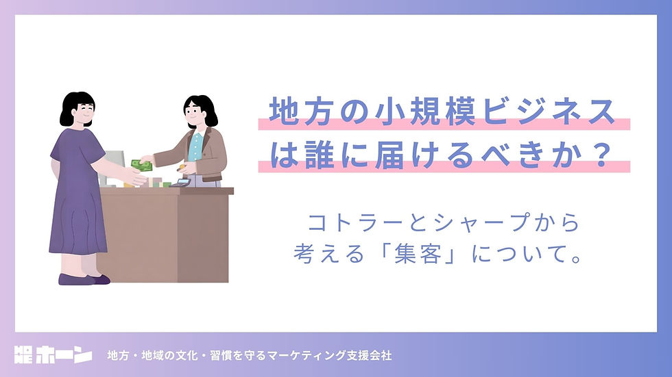 地方の小規模ビジネスは誰に届けるべきか?
コトラーとシャープから
考える「集客」について。