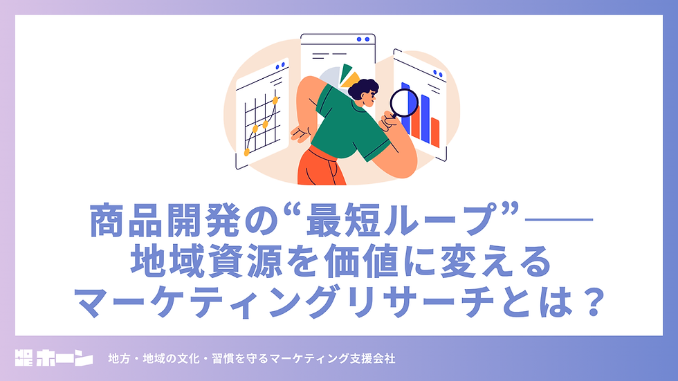 商品開発の“最短ループ”——地域資源を価値に変えるマーケティングリサーチとは?
