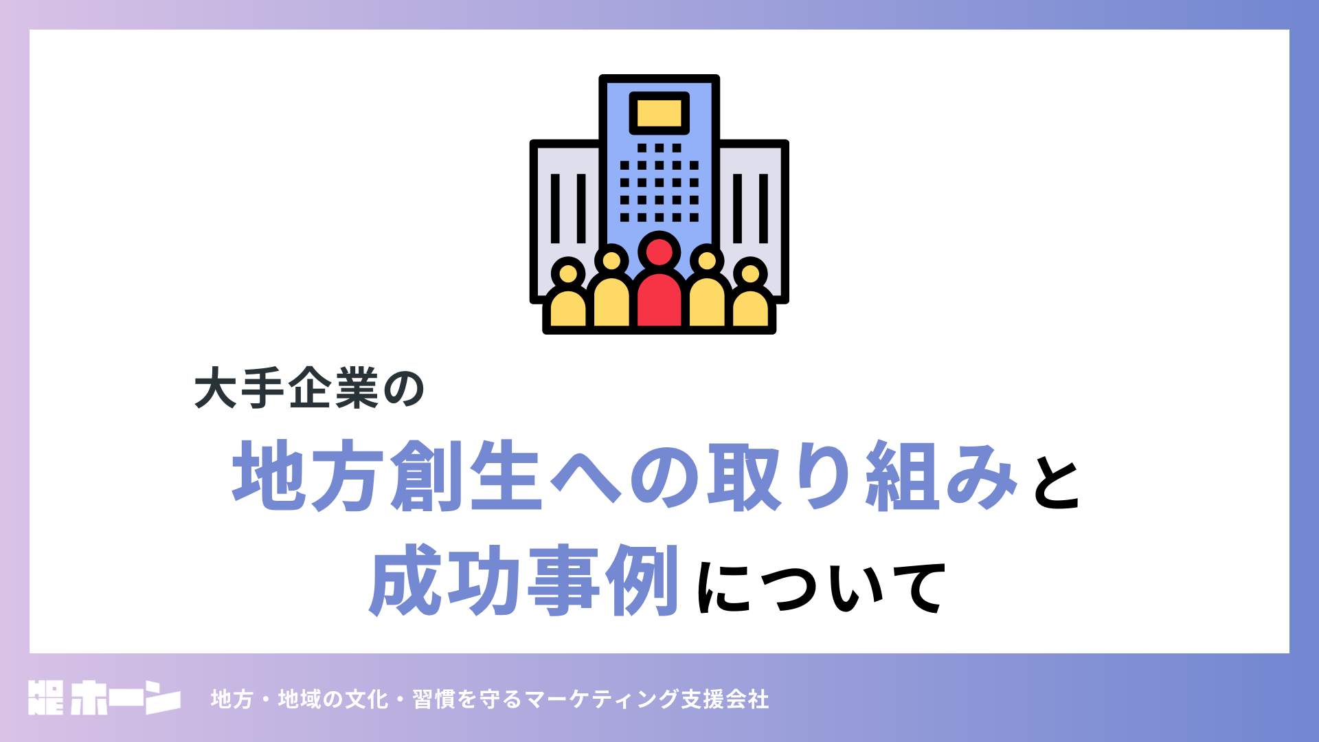 大手企業の地方創生への取り組みと成功事例について。