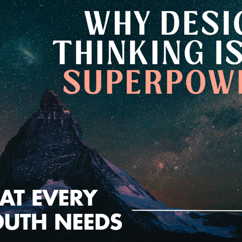 Why Design Thinking is a Superpower that Every Youth Needs
