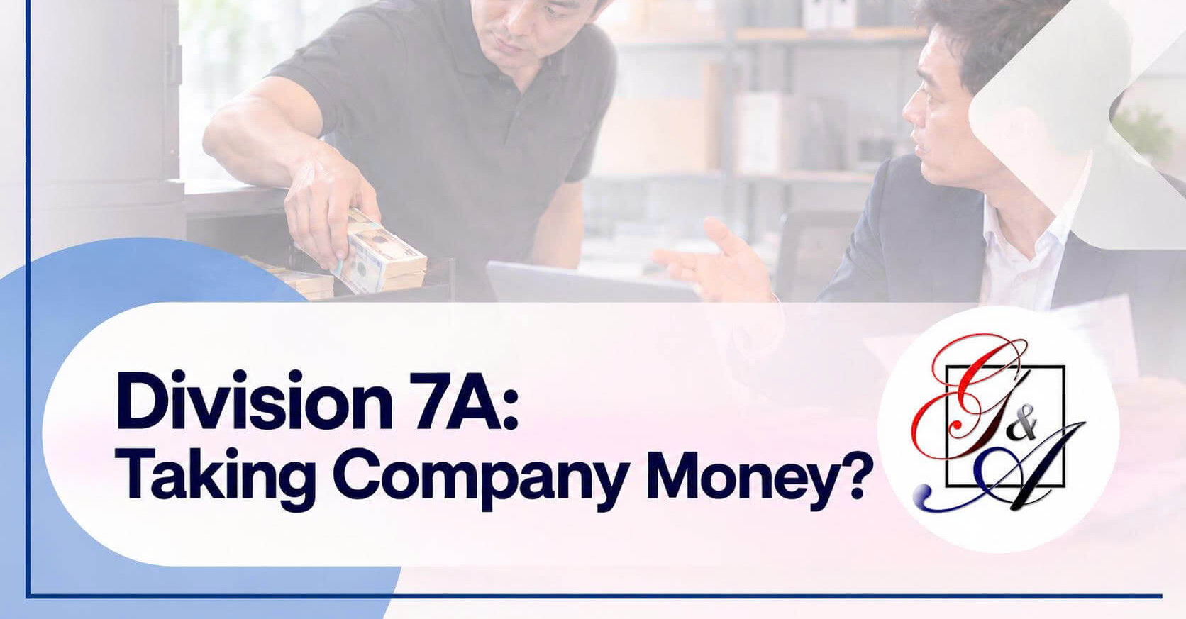 Business owner holding cash while talking to an accountant about Division 7A