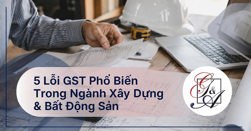 Những Lỗi GST Cần Tránh Trong Kinh Doanh Bất Động Sản & Xây Dựng