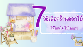 ถูกใจใช่เลย 7 เทคนิคเลือกร้านดอกไม้ยังไง ไม่ให้โดนเท!