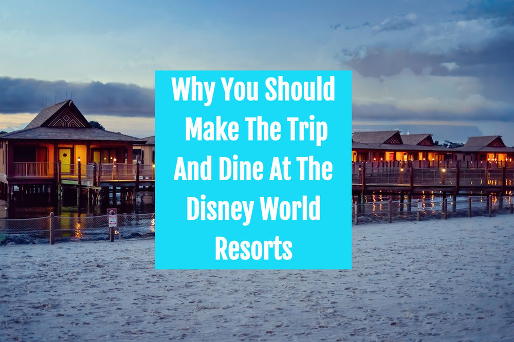 Why You Should Make The Trip And Dine At The Disney World Resorts!