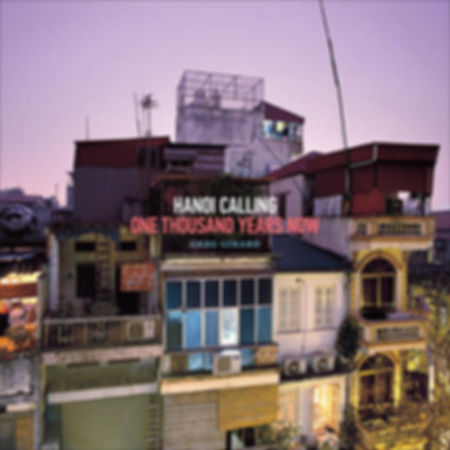 Hanoi Calling: One Thousand Years Now — Greg Girard