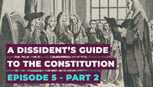 A Dissident's Guide to the Constitution: Episode 5, Part II — A Lawless Lawmaker