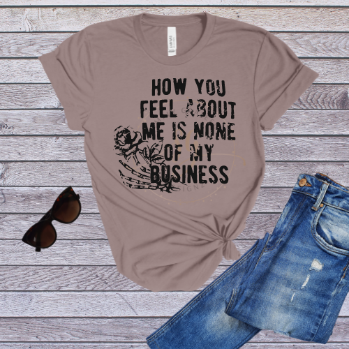 How You Feel About Me Is Your Business Tee