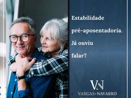 Estabilidade pré-aposentadoria. Já ouviu falar?