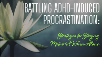 Battling ADHD-Induced Procrastination: Strategies for Staying Motivated When Alone