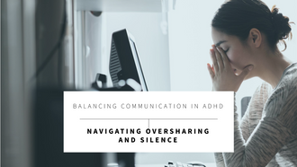 Navigating the Paradox of Communication in ADHD: Striking a Balance Between Oversharing and Silence