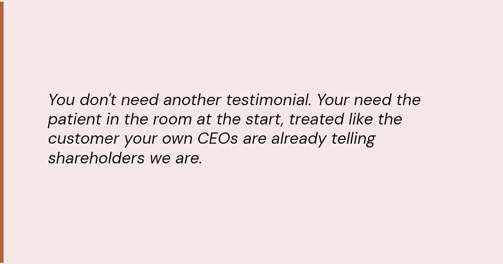 You don't need another testimonial. You need the patient in the room at the start, treated like the customer your own CEOs are already telling shareholders we are.