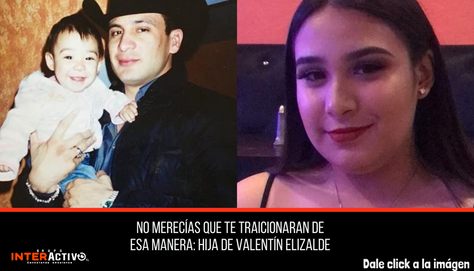 No merecías que te traicionaran de esa manera: hija de Valentín Elizalde