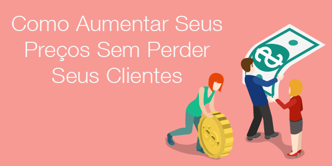 Como Aumentar Seus Preços Sem Perder Seus Clientes