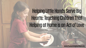 Helping Little Hands Serve Big Hearts: Teaching Children That Helping at Home is an Act of Love