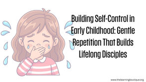 Building Self-Control in Early Childhood: Gentle Repetition That Builds Lifelong Disciples