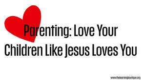 What Does Love Look Like? Learning to Parent Through Godâs Definition of Love