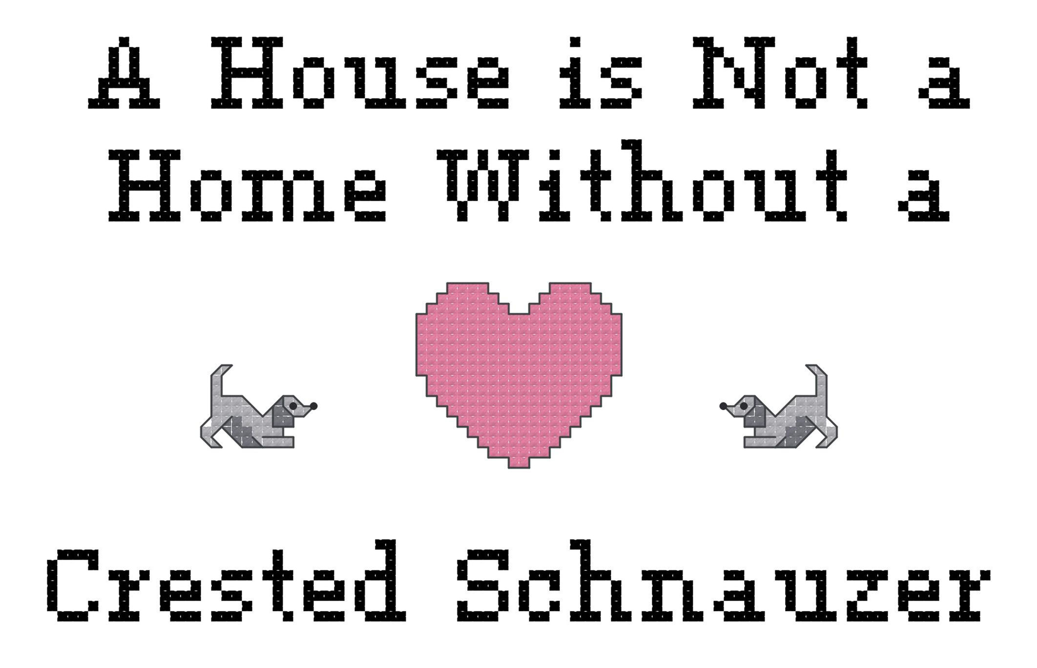 Crested Schnauzer A House is Not a Home Without a Dog Cross Stitch