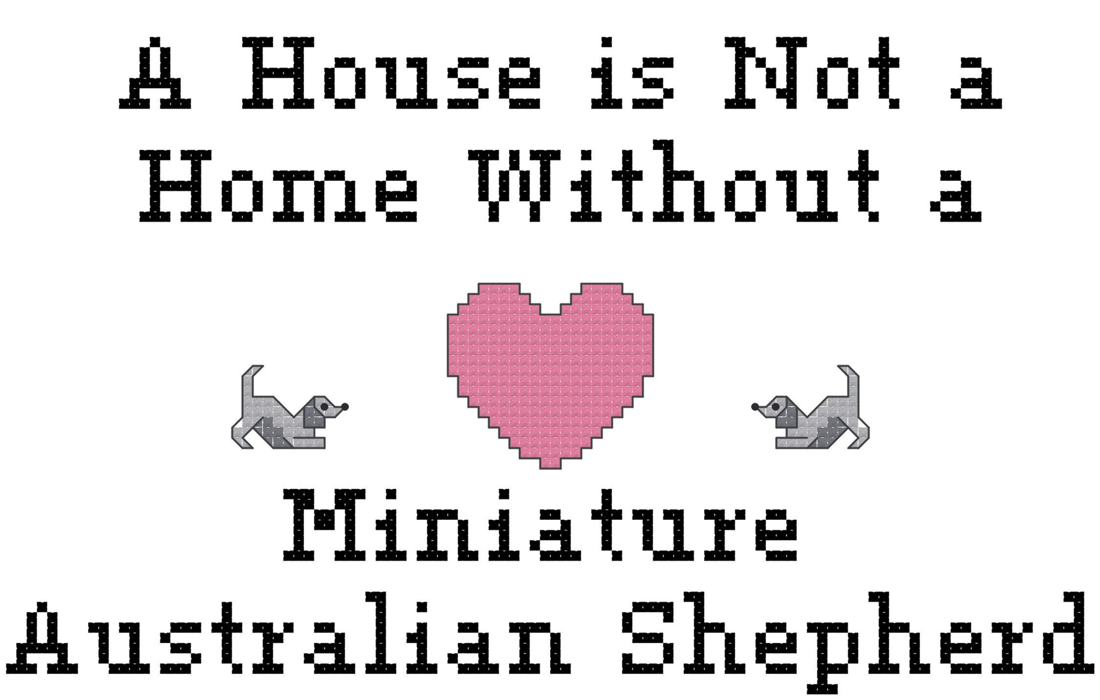Miniature Australian Shepherd A House is Not a Home Without a Dog Cross Stitch