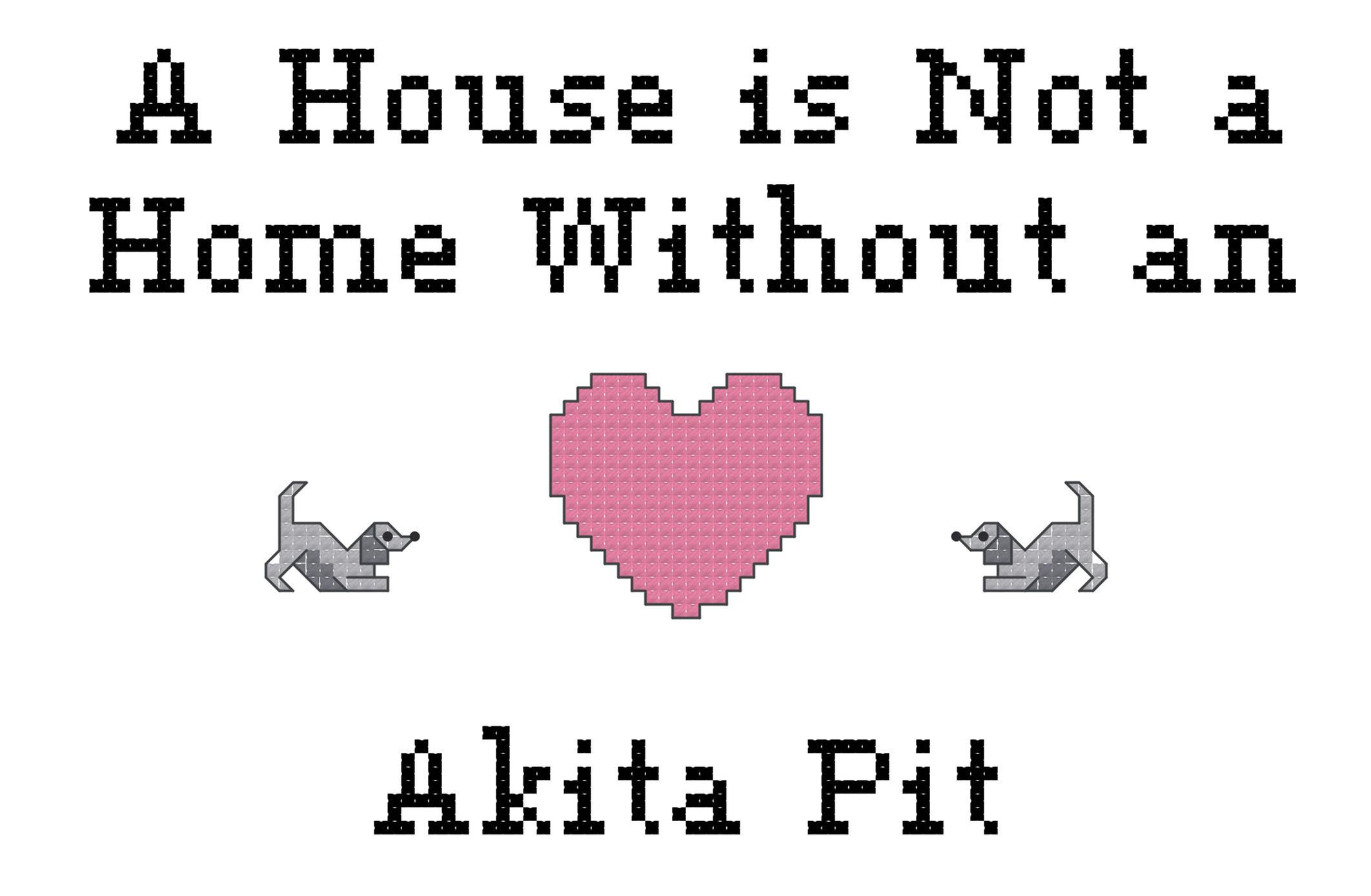 Akita Pit A House is Not a Home Without a Dog Cross Stitch