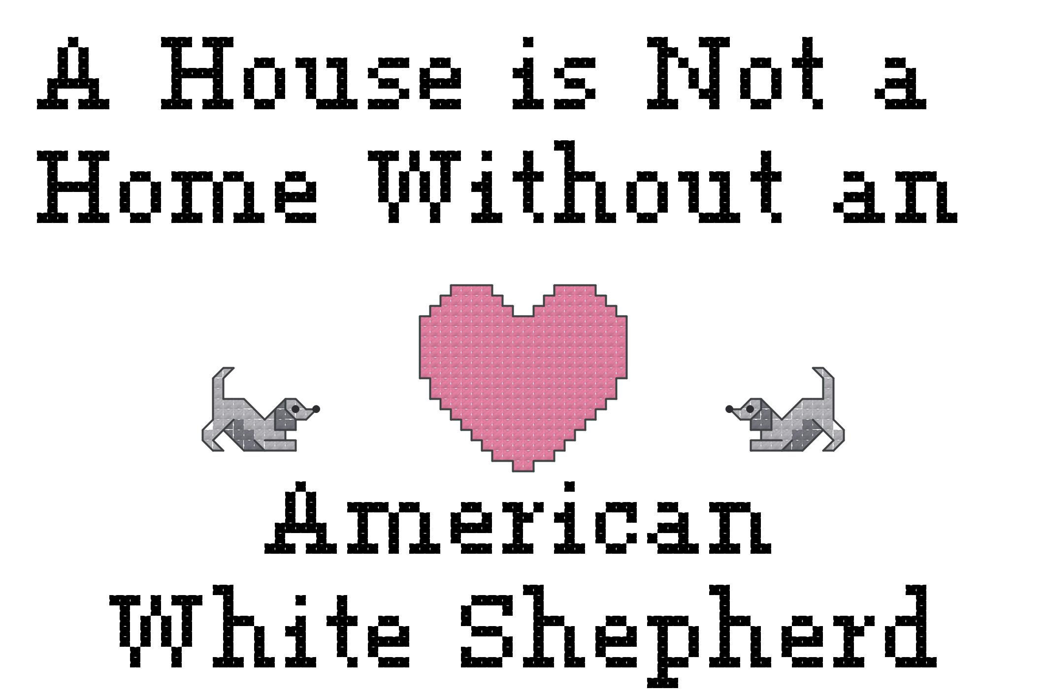 counted cross stitch pattern "A house is not a home without an American White Shepherd" dog breed