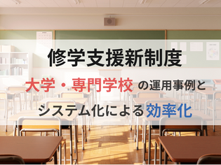 【経理担当者必見】修学支援新制度～大学・専門学校の運用事例とシステム化による効率化～