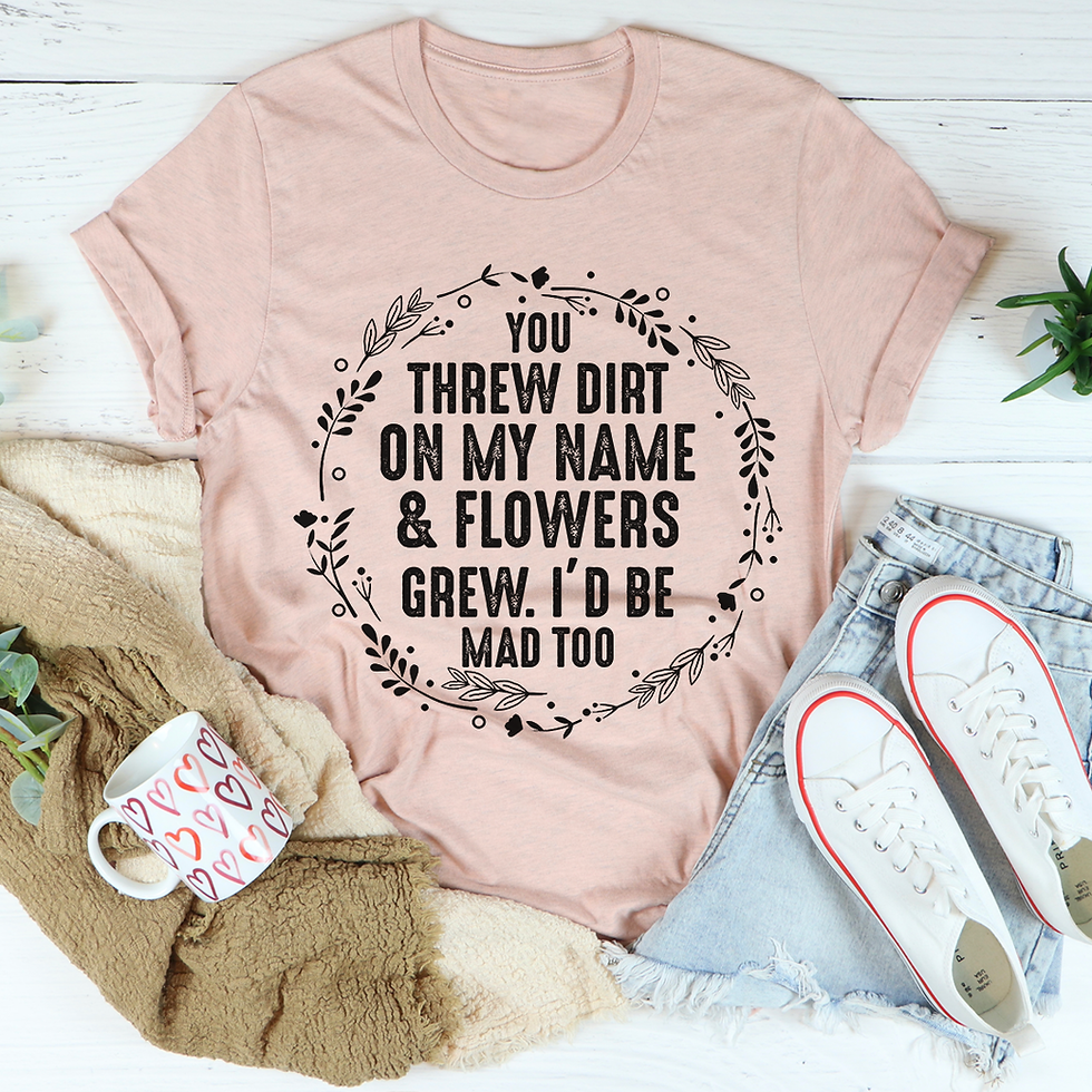 Thumbnail: You Threw Dirt on My Name and Flowers Grew T-Shirt