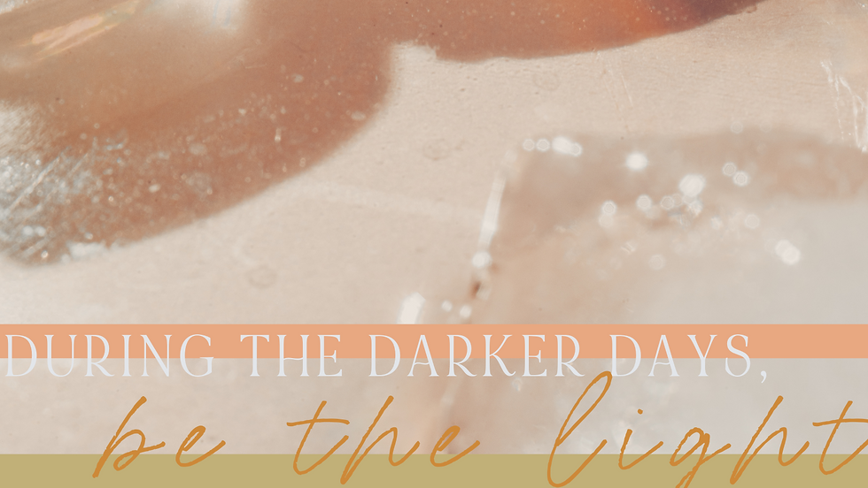 During the Darker Days, Be the Light