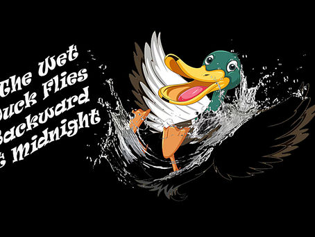 The Wet Duck Flies Backward at Midnight