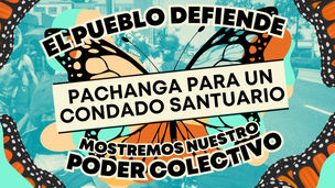 El Pueblo Defiende al Pueblo: Pachanga Para un Condado Santuario
