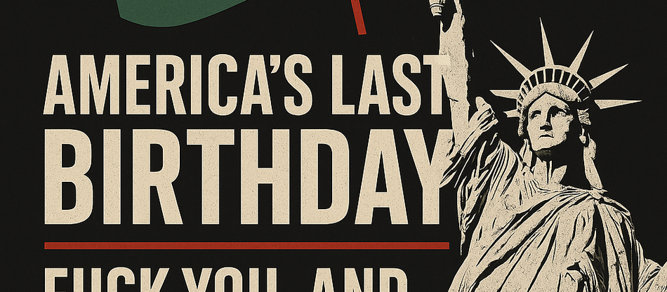 America’s Last Birthday: Fuck You, and Good Riddance