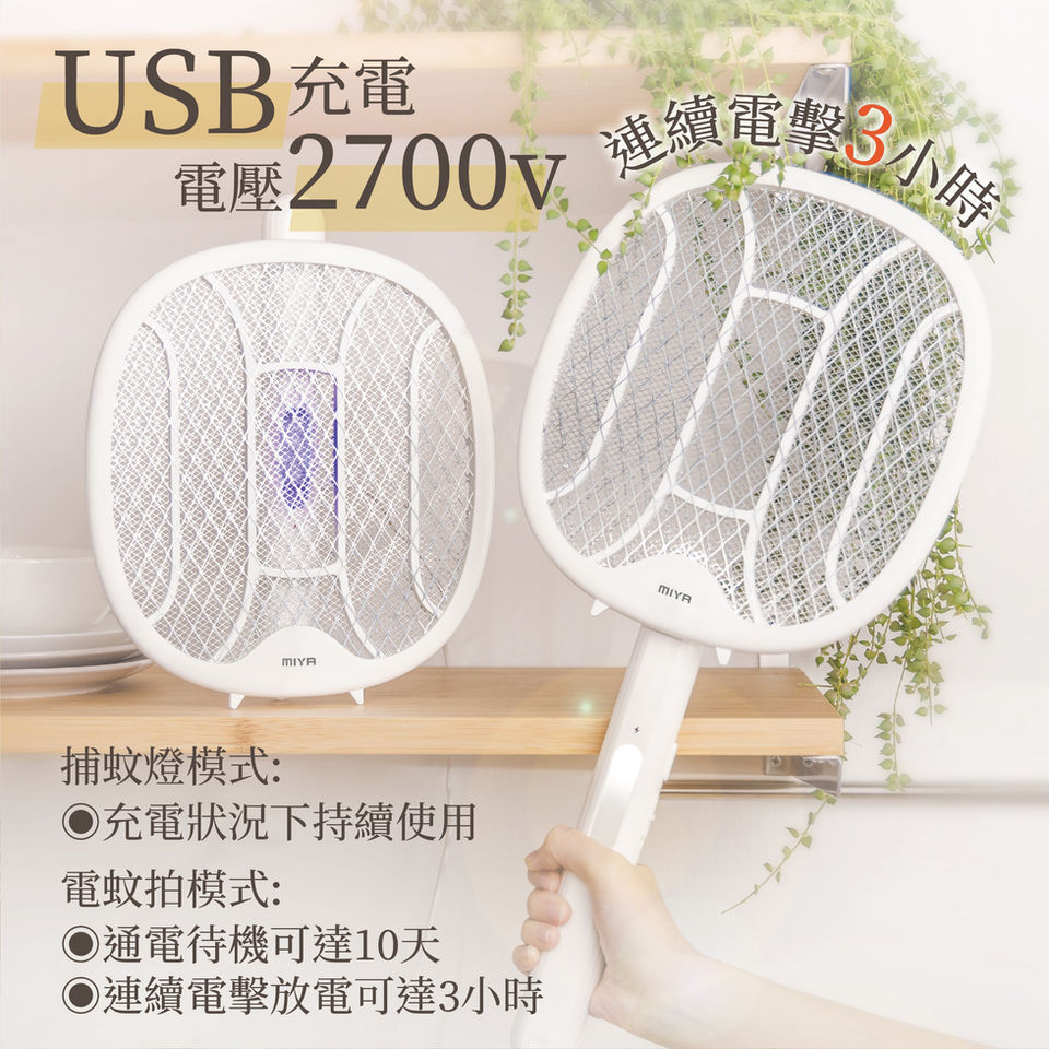 USB 充電電壓連續電擊小時MIYA捕蚊燈模式:充電狀況下持續使用電蚊拍模式:通電待機可達10天●連續電擊放電可達3小時7MIYA