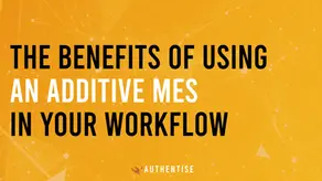 The Benefits of Using an Additive MES in Your Workflow