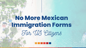 Mexican Immigration Forms No Longer Required For U.S. Citizens