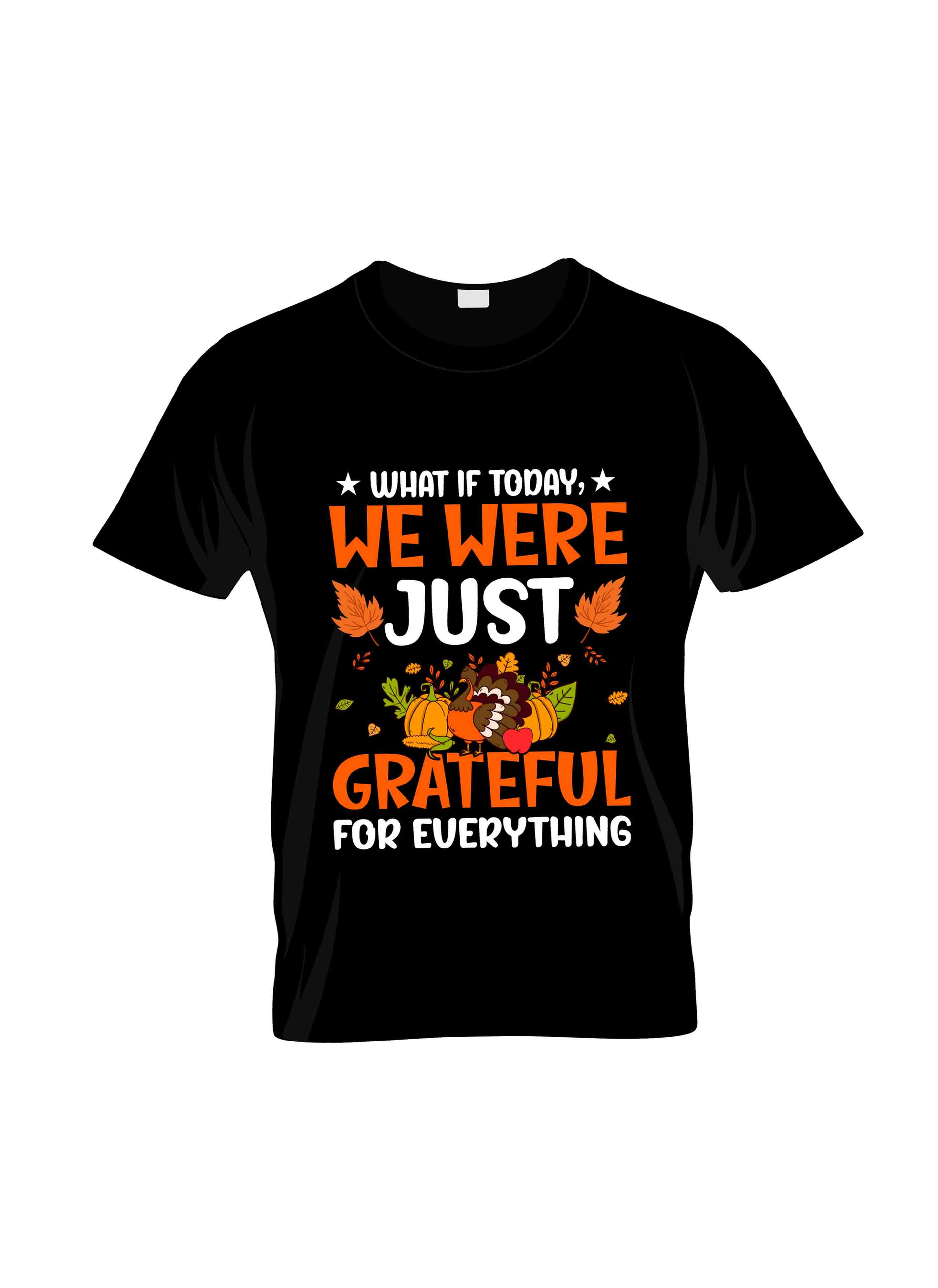 what if today we are just geate ful for everything graphic printed t shir.