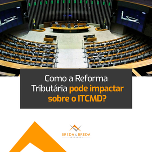 Como a Reforma Tributária pode impactar sobre o ITCMD?