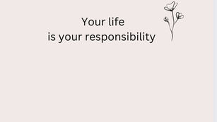 Η ζωή μας είναι δική μας ευθύνη.