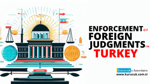 Enforcement of Foreign Judgments in Turkey 2023: Navigating Legal Terrain
