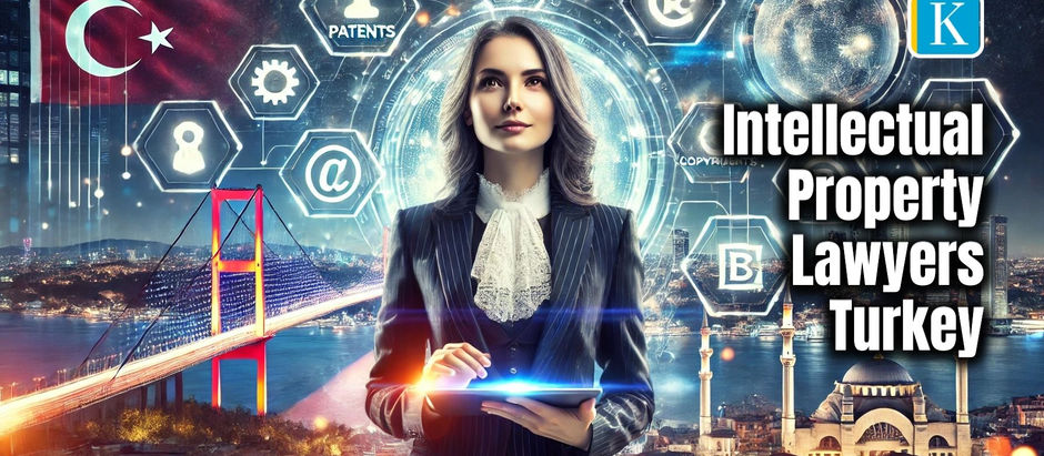 Intellectual Property Lawyers in Turkey: Your Guide to IP Protection