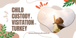 An In-depth Guide to Navigating Child Custody and Visitation Rights in Turkey