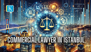 Commercial Lawyer in Istanbul: Navigating Business Legal Landscapes