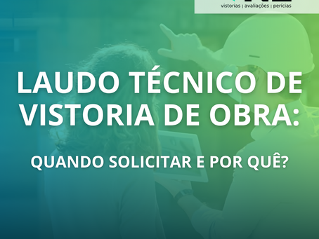 Laudo Técnico de Vistoria de Obra: Quando Solicitar e Por Quê?