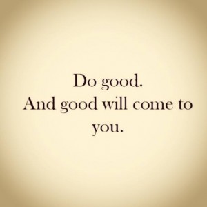 Do good and good will come to you