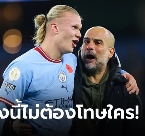 UFABET ผมคนเดียวเลย! "เป๊ป" ยอมรับผิดเหตุเรือใบฟอร์มแกว่ง, "ฮาลันด์" ไม่ยิง 3 เกมติดต่อกัน